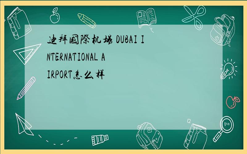 迪拜国际机场 DUBAI INTERNATIONAL AIRPORT怎么样