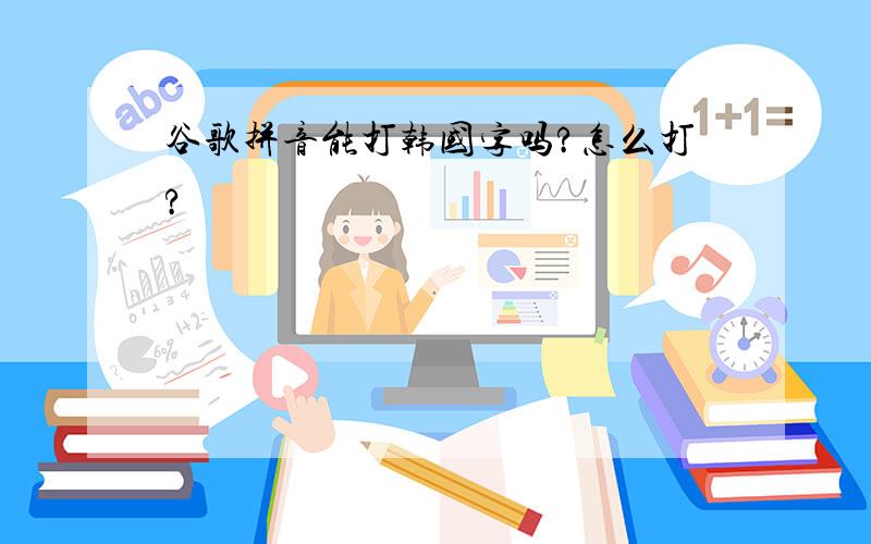 谷歌拼音能打韩国字吗?怎么打?