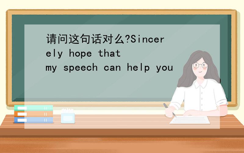 请问这句话对么?Sincerely hope that my speech can help you