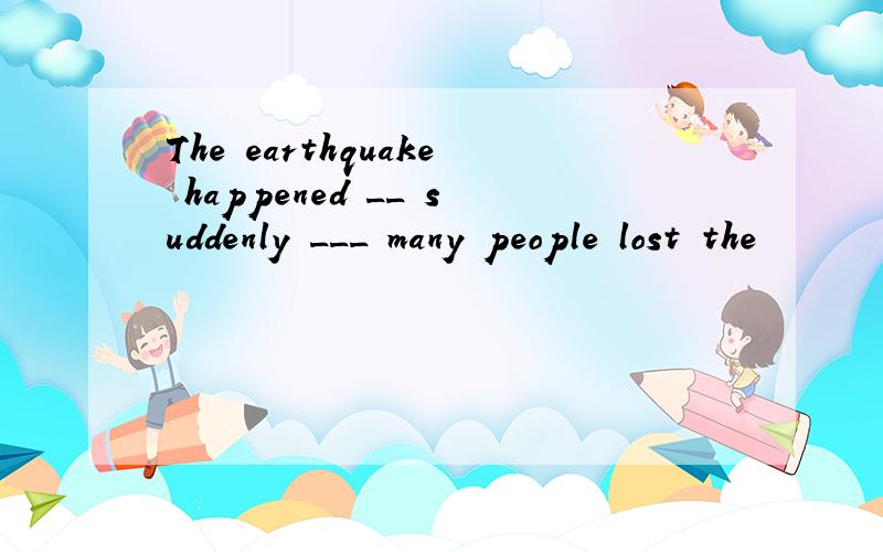 The earthquake happened __ suddenly ___ many people lost the