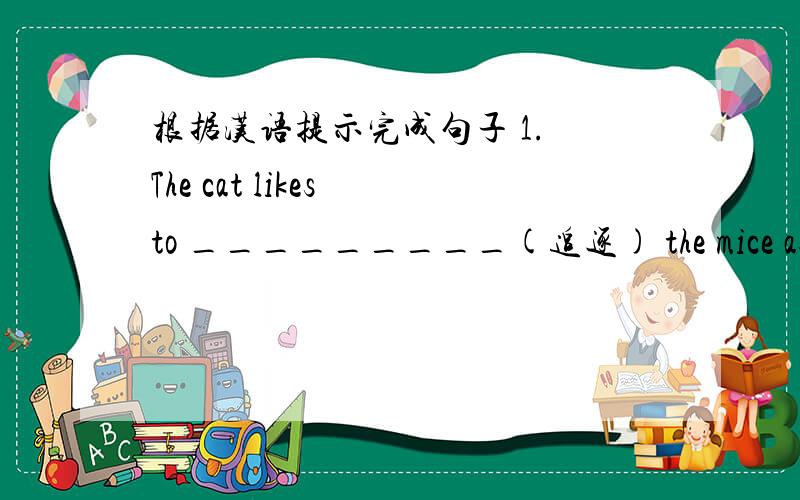 根据汉语提示完成句子 1. The cat likes to _________(追逐) the mice as if
