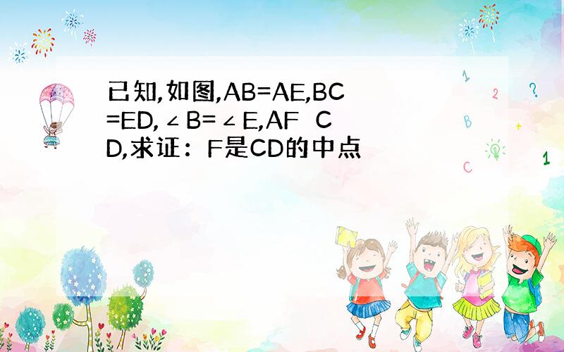 已知,如图,AB=AE,BC=ED,∠B=∠E,AF⊥CD,求证：F是CD的中点