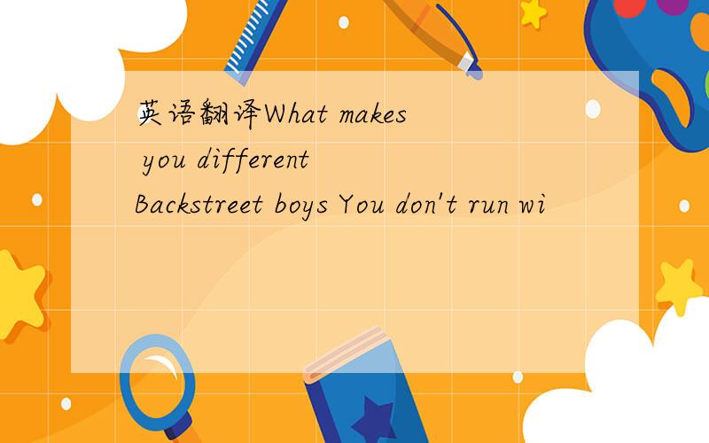 英语翻译What makes you differentBackstreet boys You don't run wi