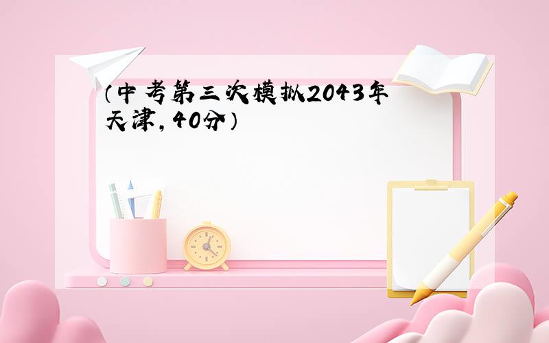 （中考第三次模拟2043年 天津,40分）