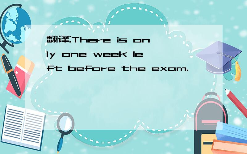 翻译:There is only one week left before the exam.
