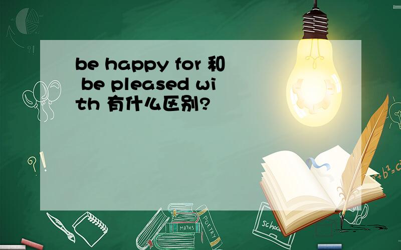 be happy for 和 be pleased with 有什么区别?