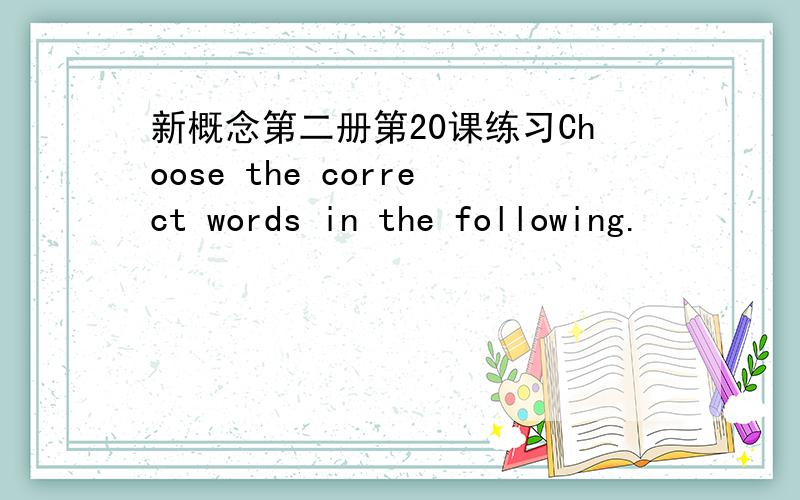新概念第二册第20课练习Choose the correct words in the following.