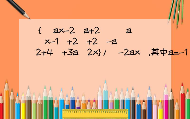 ｛[ax-2(a+2)][a(x-1)+2]+2(-a^2+4)+3a^2x}/(-2ax),其中a=-1/21,x=-