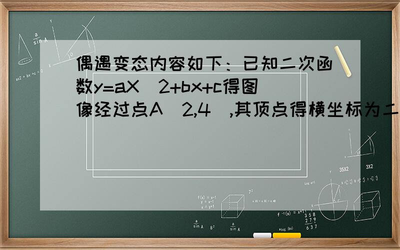 偶遇变态内容如下：已知二次函数y=aX^2+bx+c得图像经过点A(2,4),其顶点得横坐标为二分之一,它得图像与X轴交