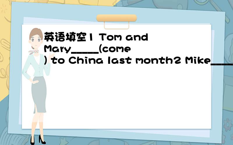 英语填空1 Tom and Mary_____(come) to China last month2 Mike_____