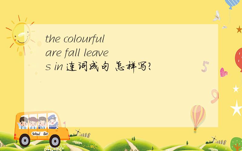 the colourful are fall leaves in 连词成句 怎样写?