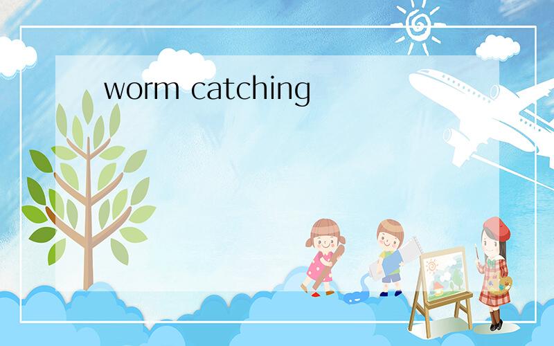 worm catching
