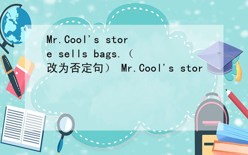 Mr.Cool's store sells bags.（改为否定句） Mr.Cool's stor