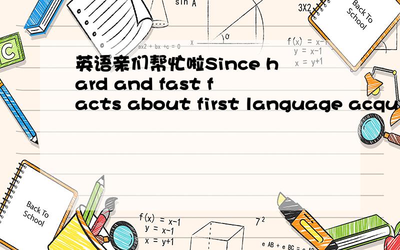 英语亲们帮忙啦Since hard and fast facts about first language acquis
