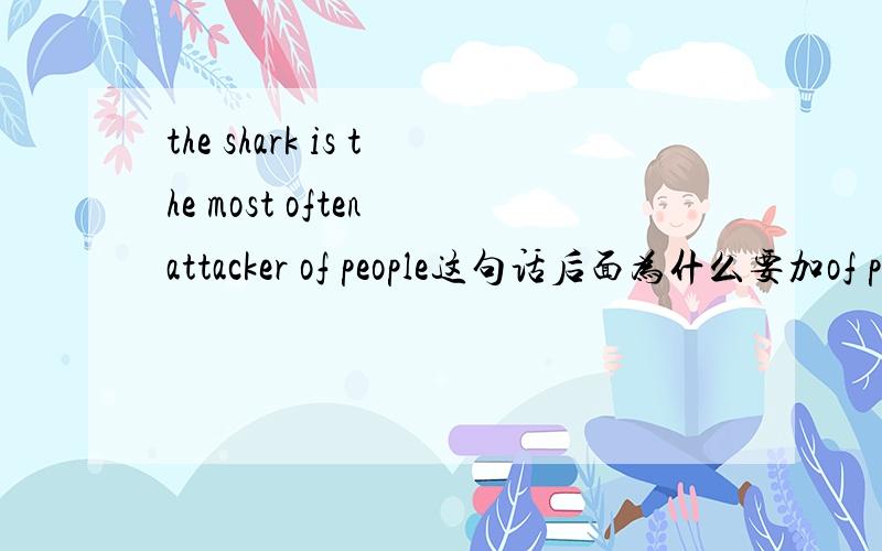 the shark is the most often attacker of people这句话后面为什么要加of p