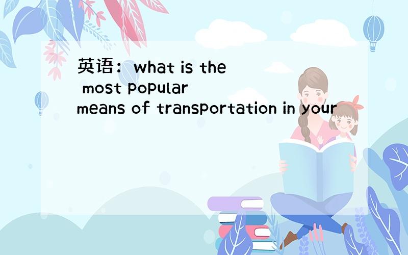 英语：what is the most popular means of transportation in your