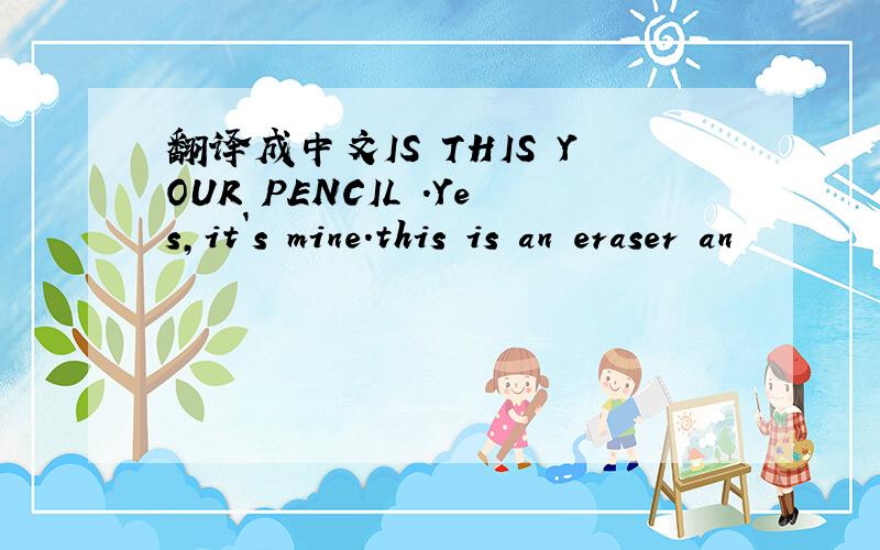 翻译成中文IS THIS YOUR PENCIL .Yes,it`s mine.this is an eraser an