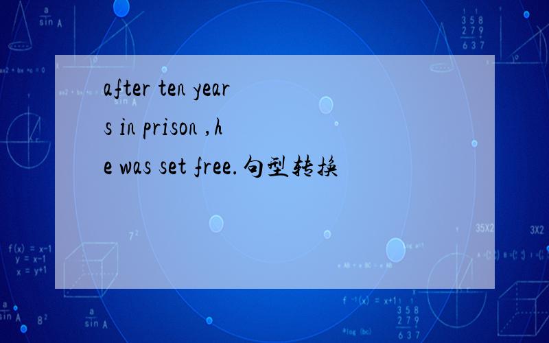 after ten years in prison ,he was set free.句型转换
