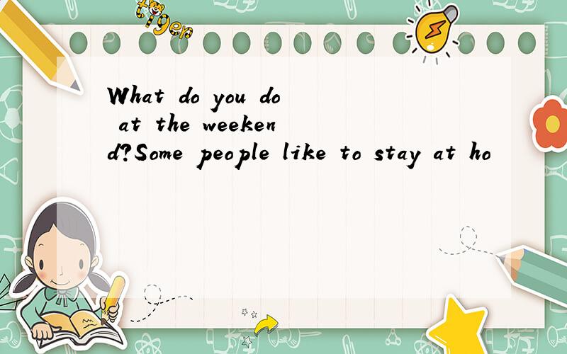 What do you do at the weekend?Some people like to stay at ho