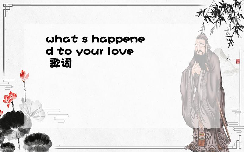 what s happened to your love 歌词