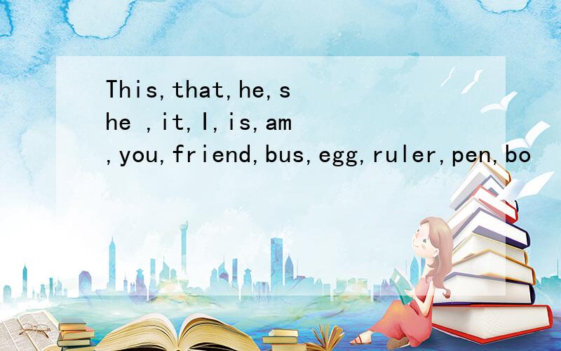 This,that,he,she ,it,I,is,am,you,friend,bus,egg,ruler,pen,bo