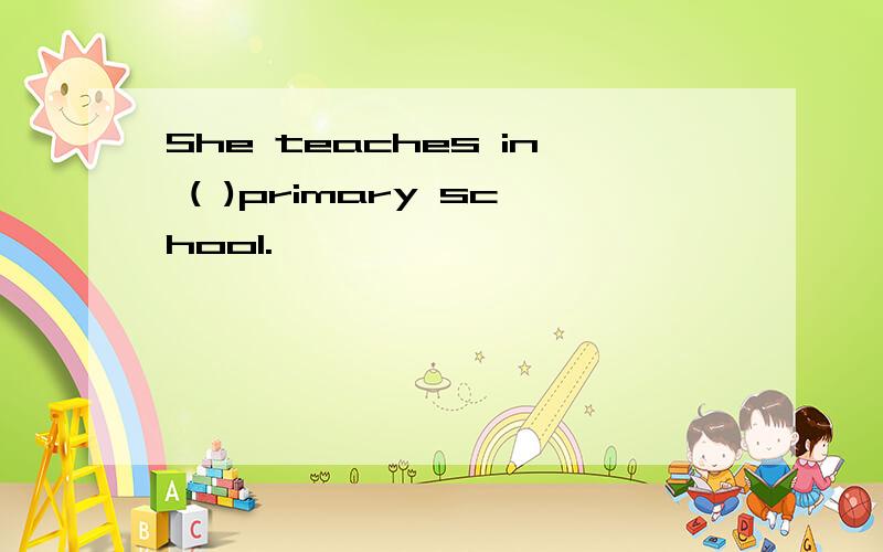 She teaches in ( )primary school.