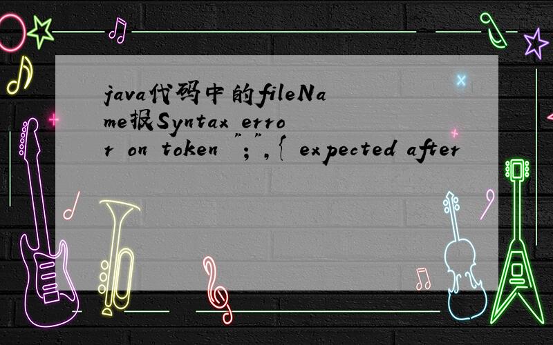 java代码中的fileName报Syntax error on token 