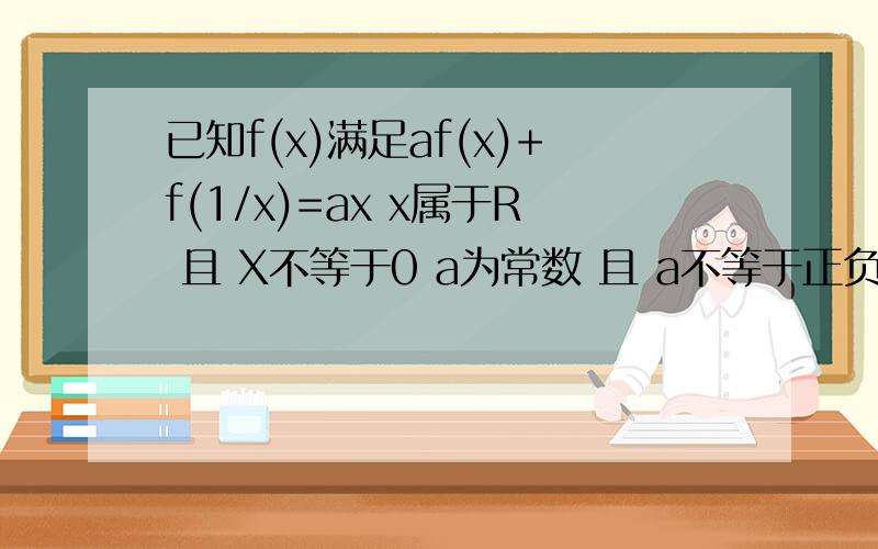 已知f(x)满足af(x)+f(1/x)=ax x属于R 且 X不等于0 a为常数 且 a不等于正负1 求 f(x)