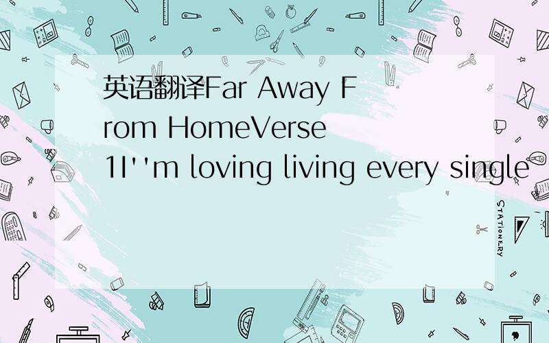 英语翻译Far Away From HomeVerse 1I''m loving living every single
