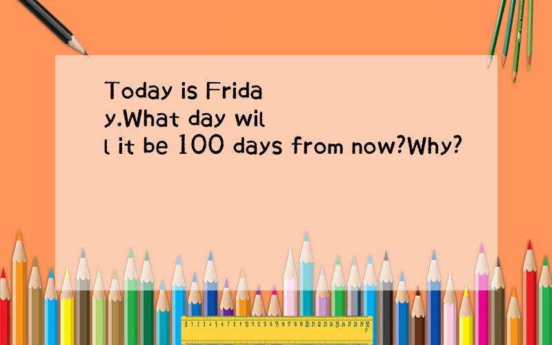 Today is Friday.What day will it be 100 days from now?Why?