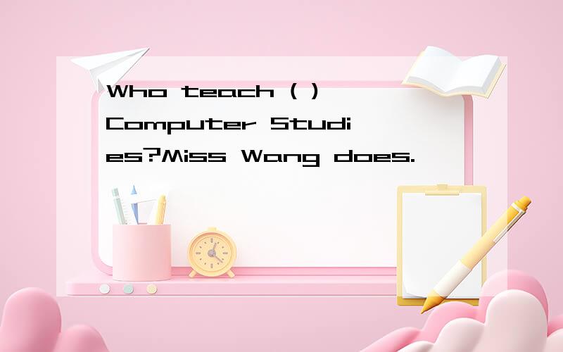 Who teach ( ) Computer Studies?Miss Wang does.