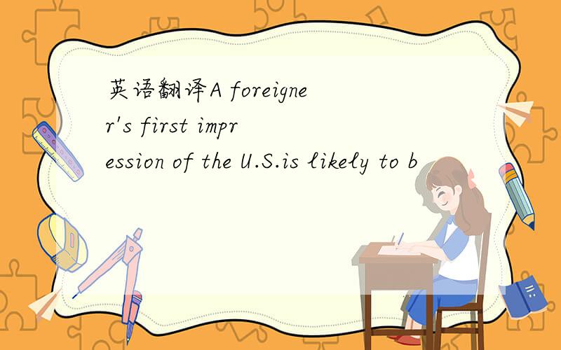 英语翻译A foreigner's first impression of the U.S.is likely to b