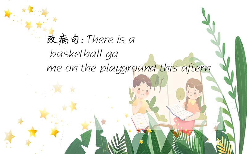 改病句：There is a basketball game on the playground this aftern