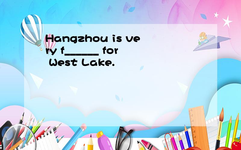 Hangzhou is very f______ for West Lake.