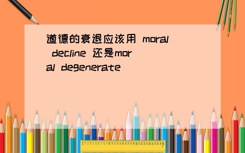 道德的衰退应该用 moral decline 还是moral degenerate