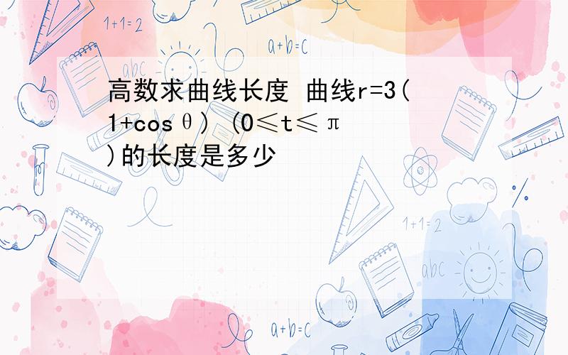 高数求曲线长度 曲线r=3(1+cosθ) (0≤t≤π)的长度是多少