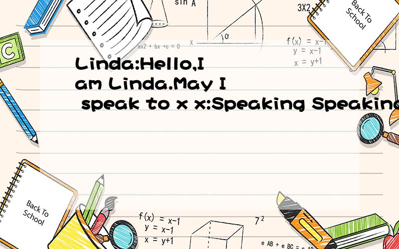 Linda:Hello,I am Linda.May I speak to x x:Speaking Speaking是