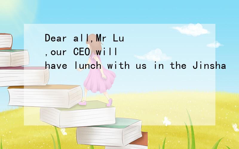 Dear all,Mr Lu,our CEO will have lunch with us in the Jinsha