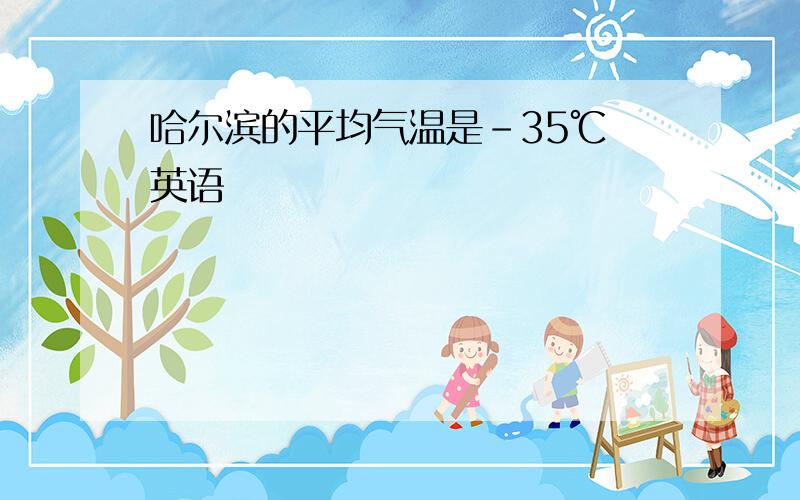 哈尔滨的平均气温是-35℃ 英语