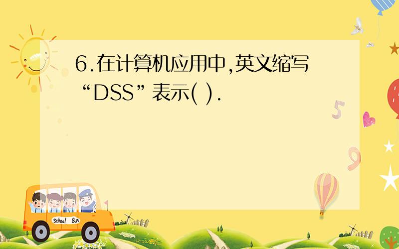 6.在计算机应用中,英文缩写“DSS”表示( ).