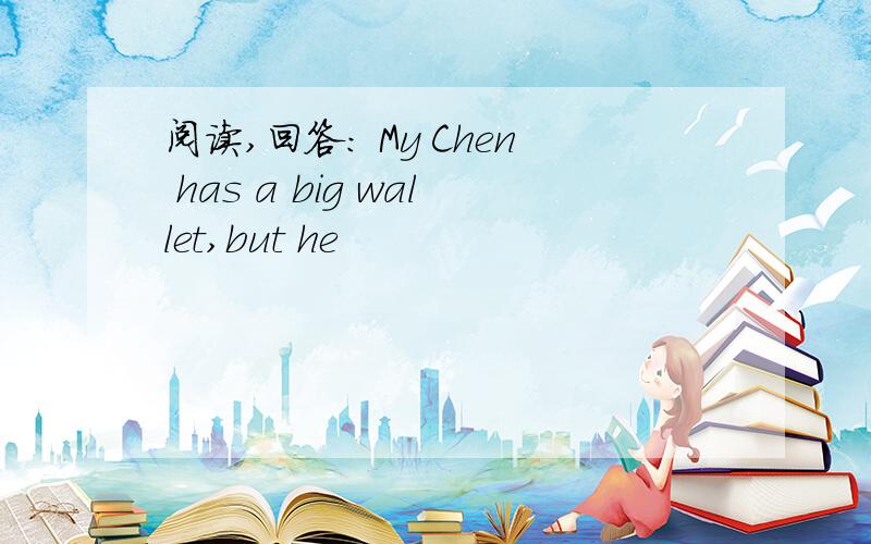 阅读,回答： My Chen has a big wallet,but he