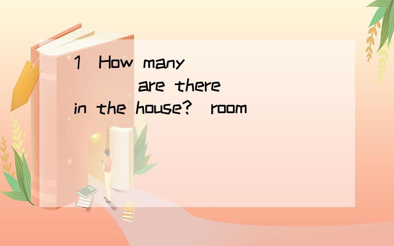 1．How many ______ are there in the house?(room)