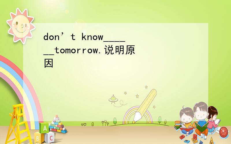 don’t know______tomorrow.说明原因