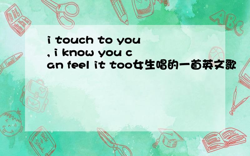 i touch to you, i know you can feel it too女生唱的一首英文歌