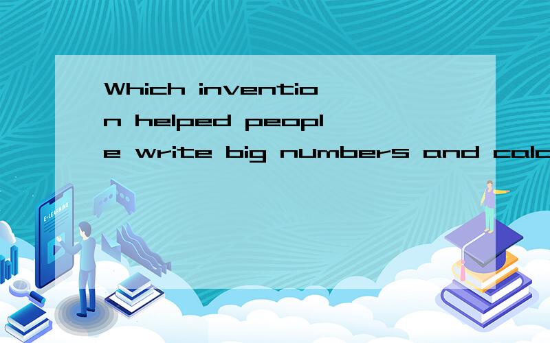 Which invention helped people write big numbers and calculat