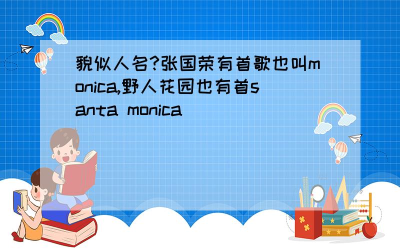 貌似人名?张国荣有首歌也叫monica,野人花园也有首santa monica