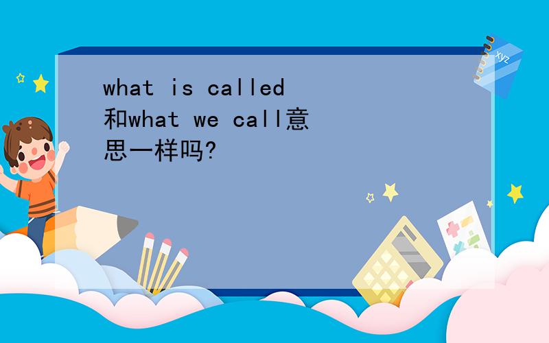 what is called和what we call意思一样吗?