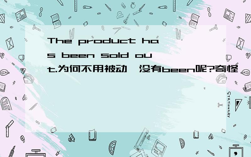 The product has been sold out.为何不用被动,没有been呢?奇怪