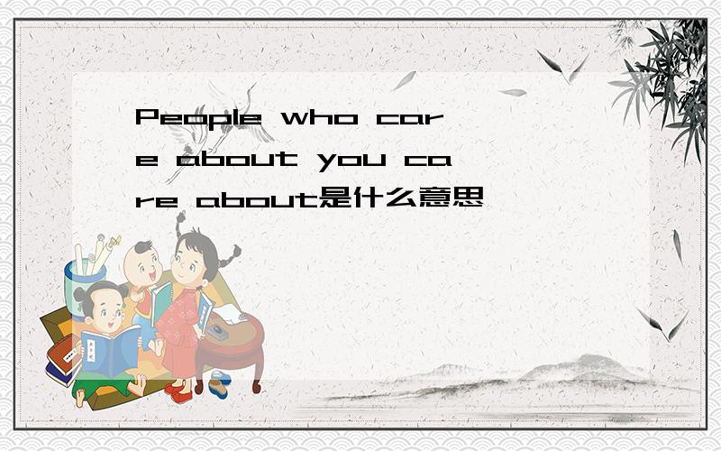 People who care about you care about是什么意思
