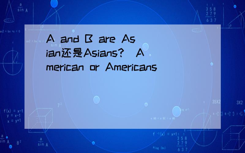 A and B are Asian还是Asians?（American or Americans